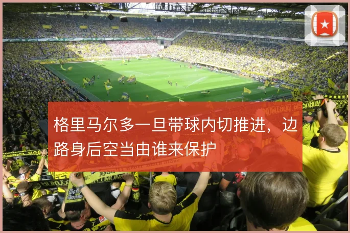 格里马尔多一旦带球内切推进，边路身后空当由谁来保护