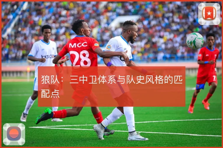 狼队：三中卫体系与队史风格的匹配点
