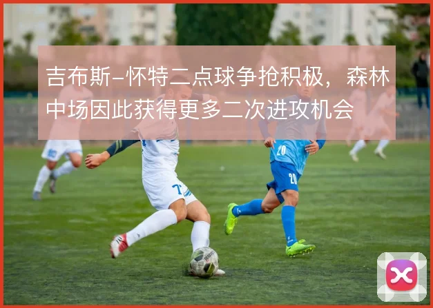 吉布斯-怀特二点球争抢积极，森林中场因此获得更多二次进攻机会