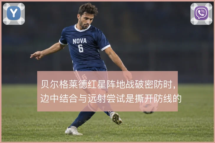 贝尔格莱德红星阵地战破密防时,边中结合与远射尝试是撕开防线的主要手段