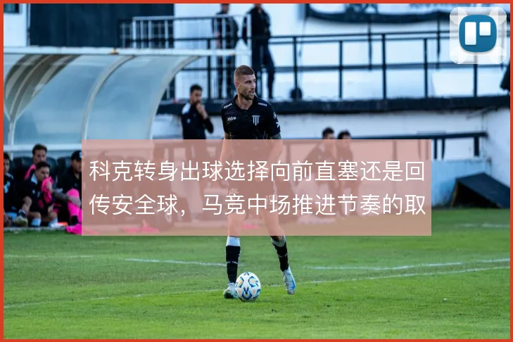 科克转身出球选择向前直塞还是回传安全球，马竞中场推进节奏的取舍