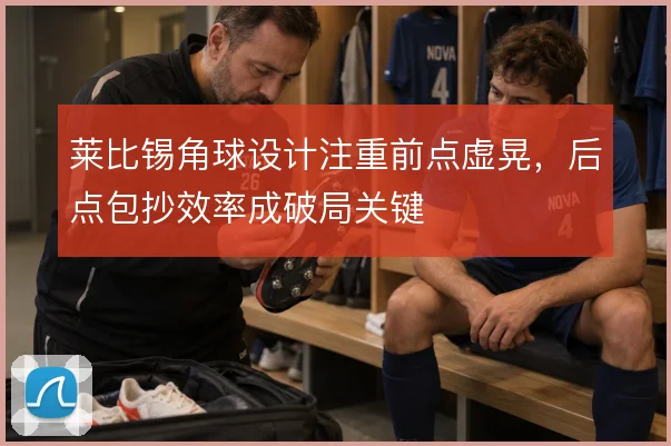 莱比锡角球设计注重前点虚晃，后点包抄效率成破局关键