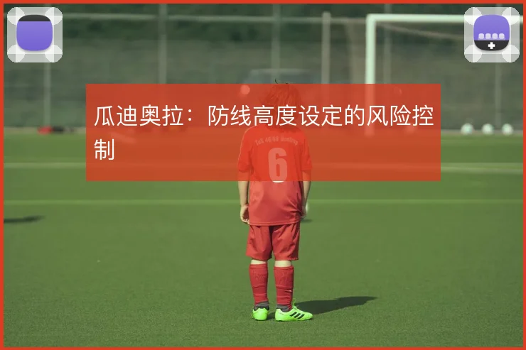 瓜迪奥拉：防线高度设定的风险控制