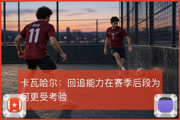 卡瓦哈尔：回追能力在赛季后段为何更受考验