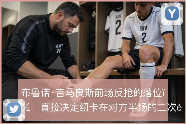布鲁诺·吉马良斯前场反抢的落位，直接决定纽卡在对方半场的二次进攻效率