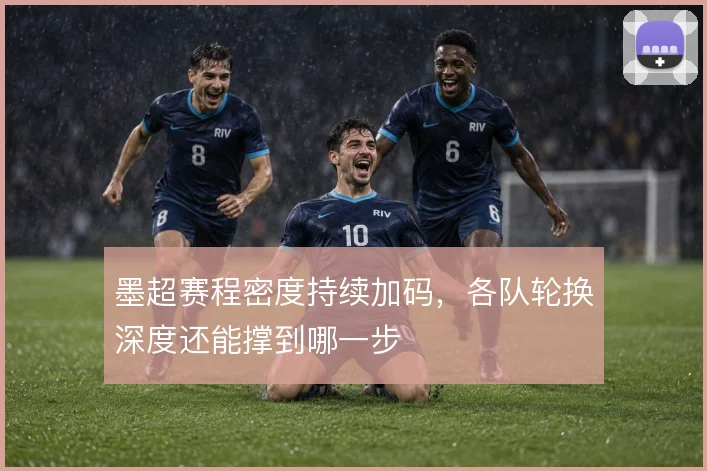 墨超赛程密度持续加码，各队轮换深度还能撑到哪一步
