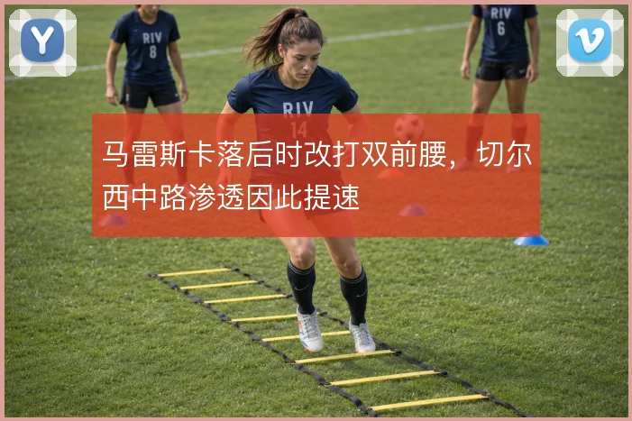 马雷斯卡落后时改打双前腰，切尔西中路渗透因此提速