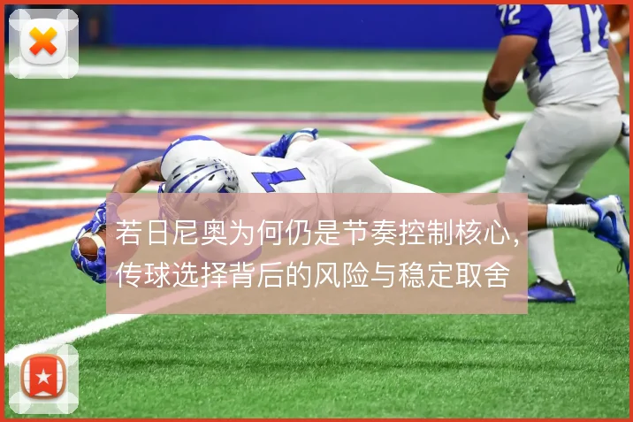 若日尼奥为何仍是节奏控制核心，传球选择背后的风险与稳定取舍