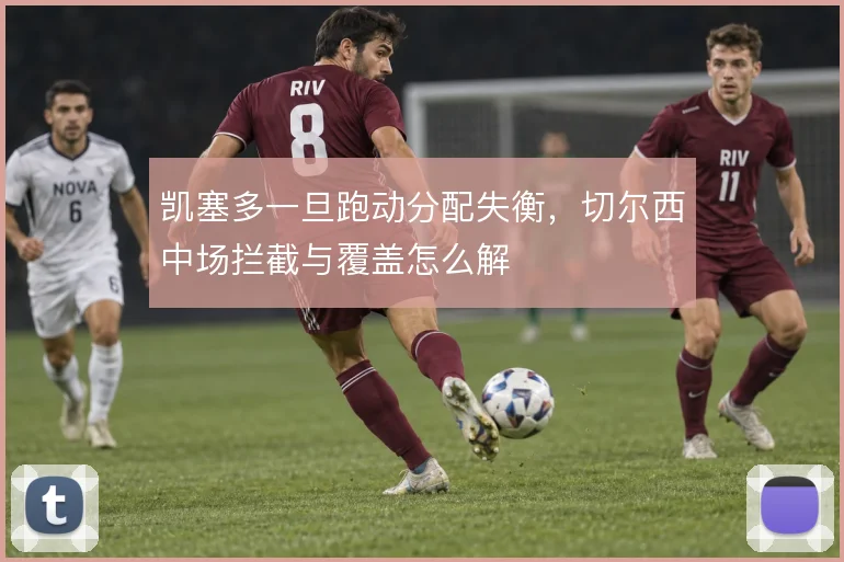 凯塞多一旦跑动分配失衡，切尔西中场拦截与覆盖怎么解