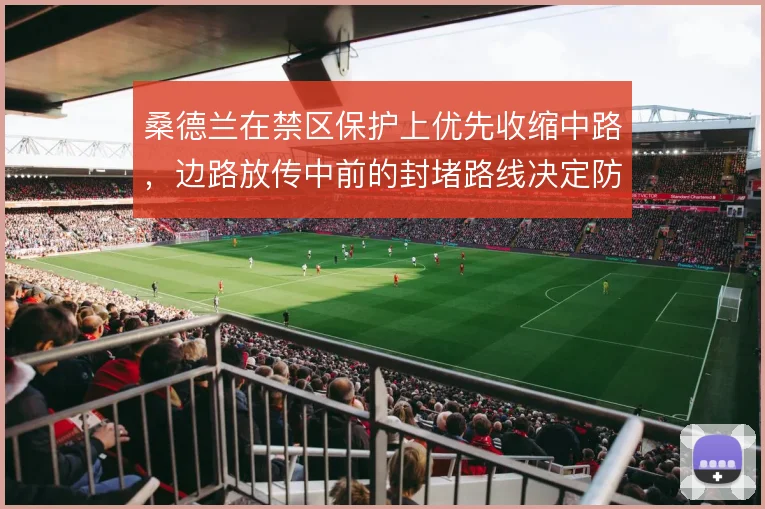 桑德兰在禁区保护上优先收缩中路，边路放传中前的封堵路线决定防守下限