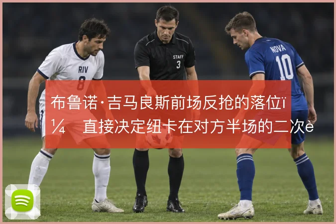 布鲁诺·吉马良斯前场反抢的落位，直接决定纽卡在对方半场的二次进攻效率