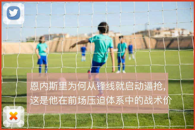 恩内斯里为何从锋线就启动逼抢，这是他在前场压迫体系中的战术价值