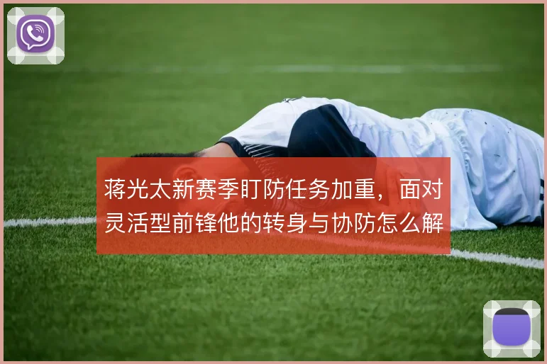 蒋光太新赛季盯防任务加重，面对灵活型前锋他的转身与协防怎么解