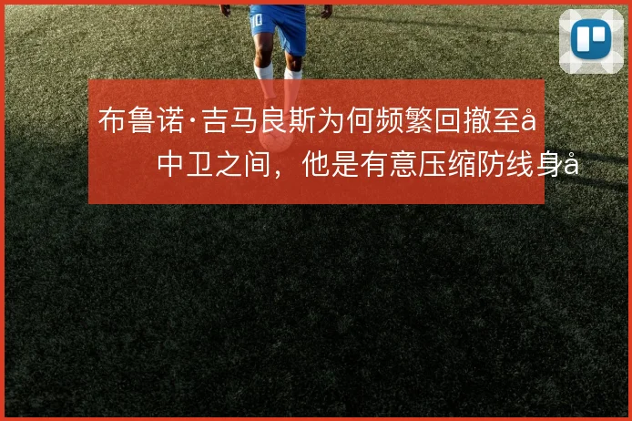 布鲁诺·吉马良斯为何频繁回撤至双中卫之间，他是有意压缩防线身前空间