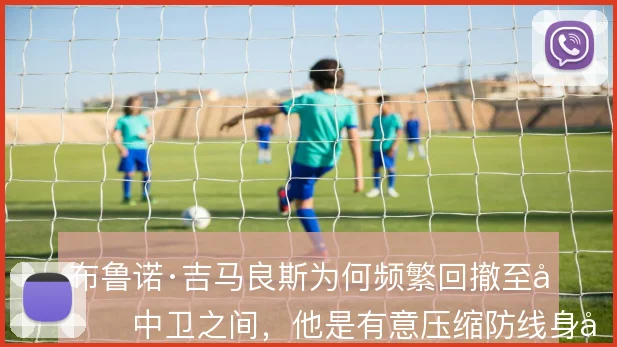 布鲁诺·吉马良斯为何频繁回撤至双中卫之间，他是有意压缩防线身前空间