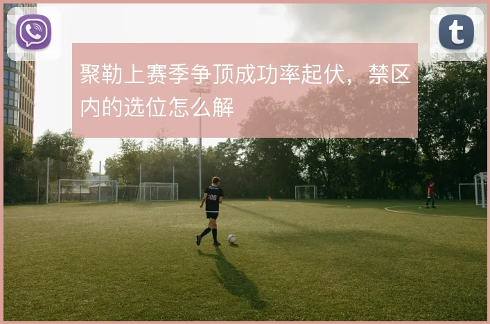 聚勒上赛季争顶成功率起伏,禁区内的选位怎么解