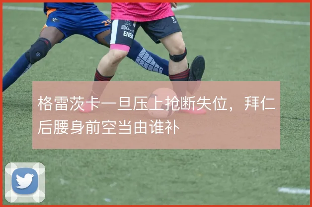格雷茨卡一旦压上抢断失位，拜仁后腰身前空当由谁补