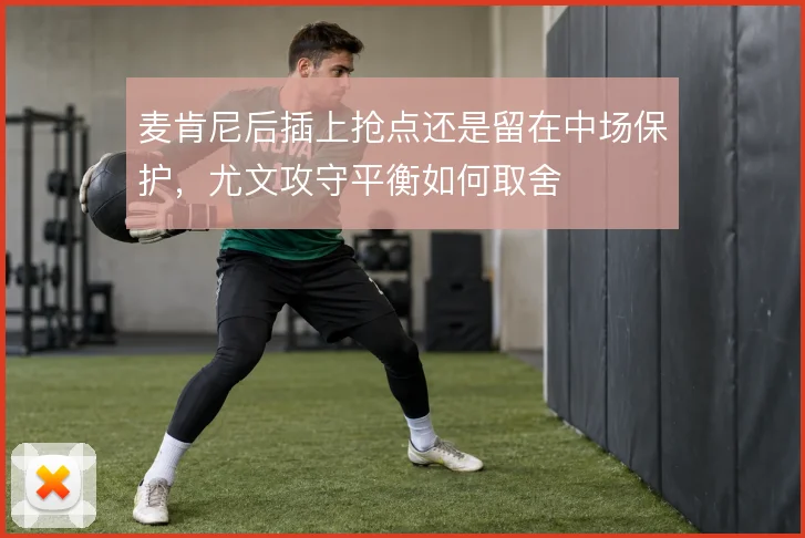 麦肯尼后插上抢点还是留在中场保护，尤文攻守平衡如何取舍