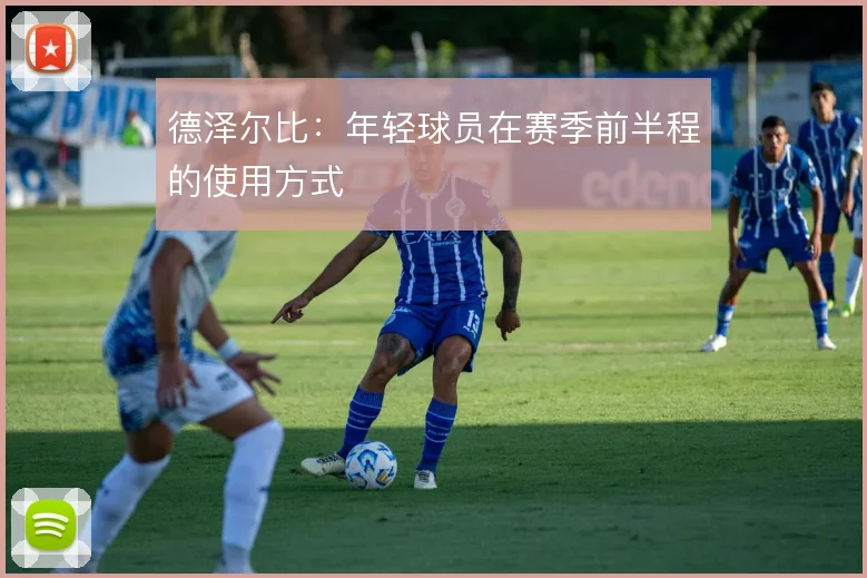 德泽尔比：年轻球员在赛季前半程的使用方式