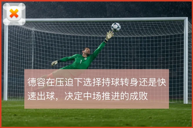 德容在压迫下选择持球转身还是快速出球，决定中场推进的成败