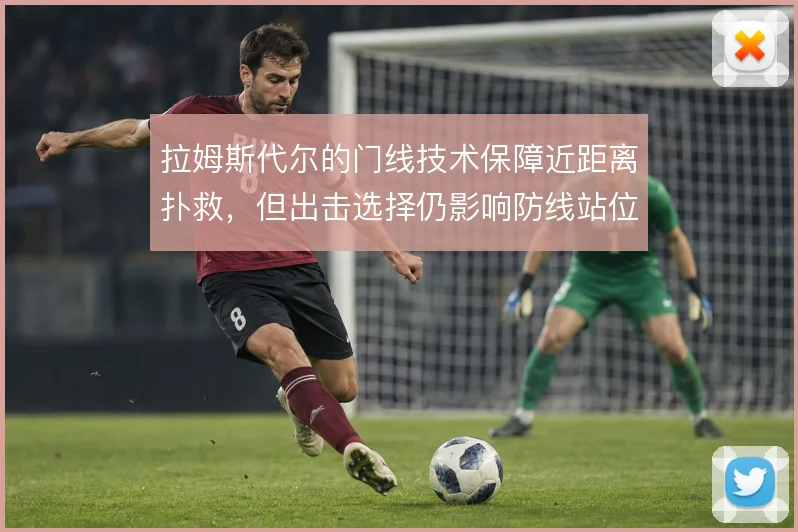 拉姆斯代尔的门线技术保障近距离扑救,但出击选择仍影响防线站位