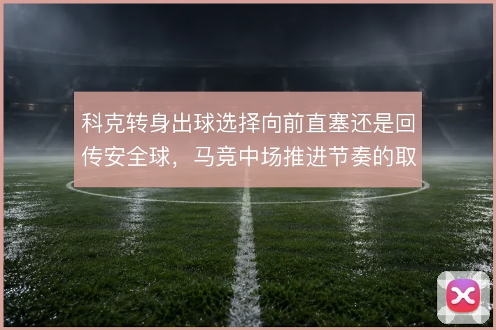 科克转身出球选择向前直塞还是回传安全球，马竞中场推进节奏的取舍