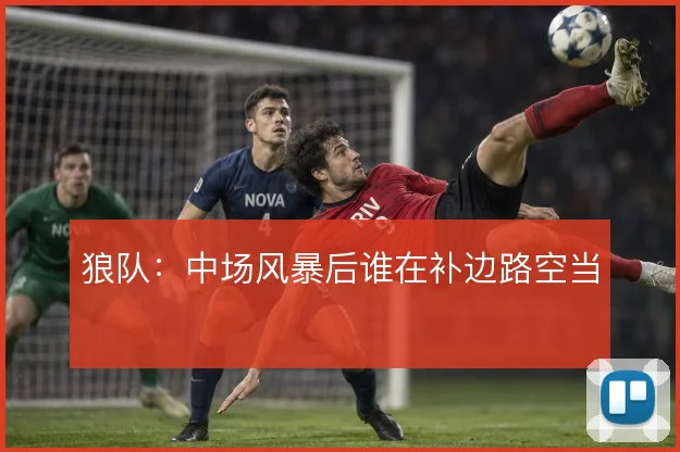 狼队:中场风暴后谁在补边路空当