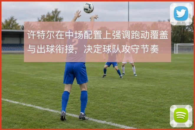 许特尔在中场配置上强调跑动覆盖与出球衔接，决定球队攻守节奏
