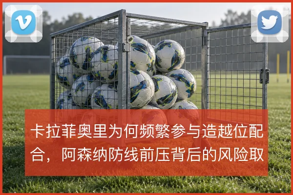 卡拉菲奥里为何频繁参与造越位配合，阿森纳防线前压背后的风险取舍