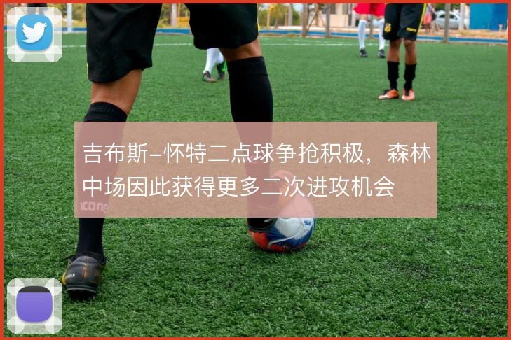 吉布斯-怀特二点球争抢积极，森林中场因此获得更多二次进攻机会