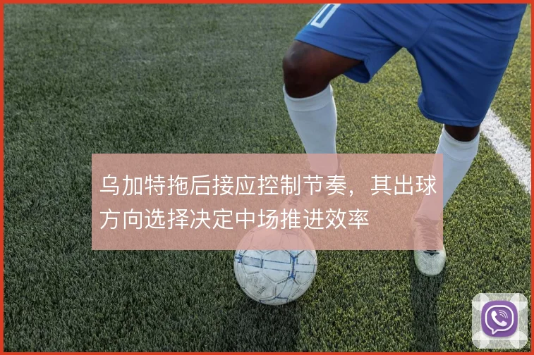 乌加特拖后接应控制节奏，其出球方向选择决定中场推进效率
