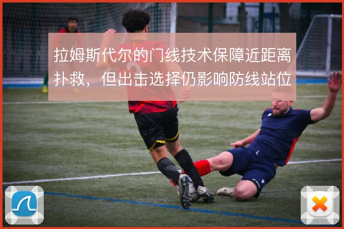 拉姆斯代尔的门线技术保障近距离扑救，但出击选择仍影响防线站位
