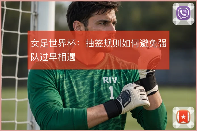 女足世界杯：抽签规则如何避免强队过早相遇