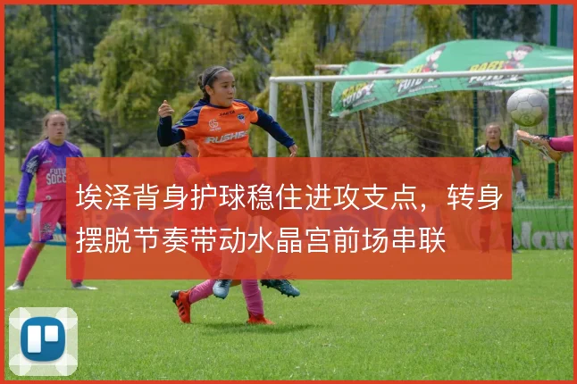 埃泽背身护球稳住进攻支点，转身摆脱节奏带动水晶宫前场串联