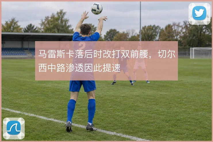 马雷斯卡落后时改打双前腰，切尔西中路渗透因此提速