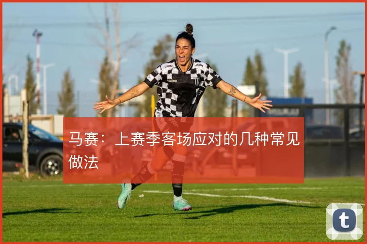 马赛:上赛季客场应对的几种常见做法