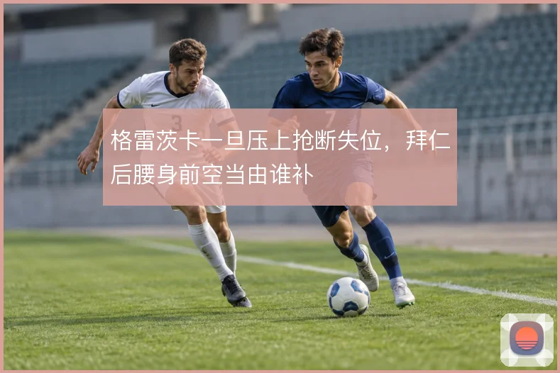 格雷茨卡一旦压上抢断失位，拜仁后腰身前空当由谁补
