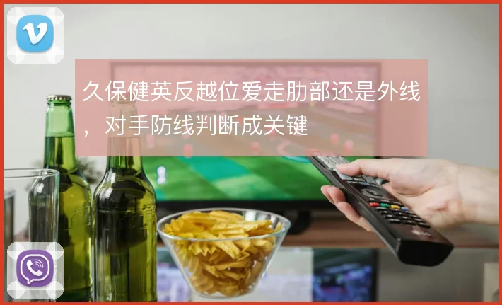 久保健英反越位爱走肋部还是外线，对手防线判断成关键