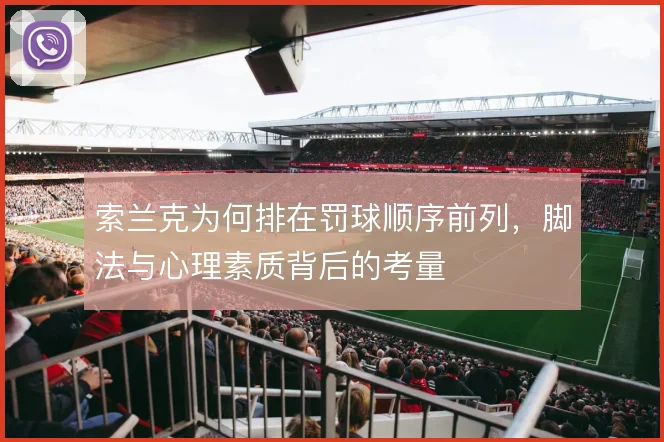 索兰克为何排在罚球顺序前列,脚法与心理素质背后的考量