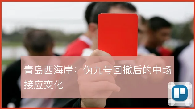 青岛西海岸：伪九号回撤后的中场接应变化