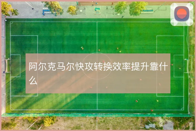 阿尔克马尔快攻转换效率提升靠什么