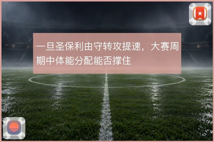 一旦圣保利由守转攻提速，大赛周期中体能分配能否撑住