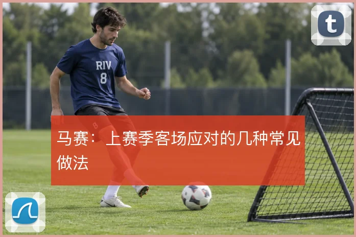 马赛:上赛季客场应对的几种常见做法