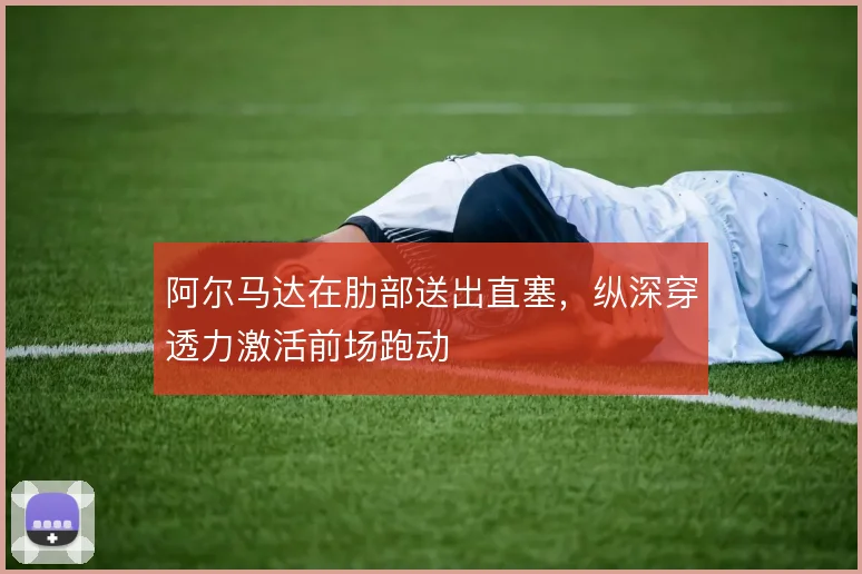 阿尔马达在肋部送出直塞，纵深穿透力激活前场跑动