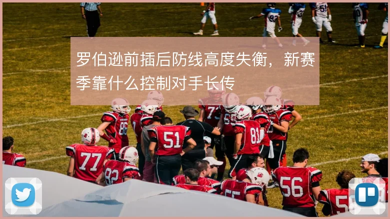 罗伯逊前插后防线高度失衡,新赛季靠什么控制对手长传