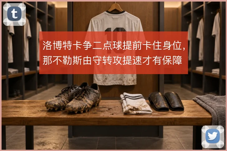 洛博特卡争二点球提前卡住身位，那不勒斯由守转攻提速才有保障