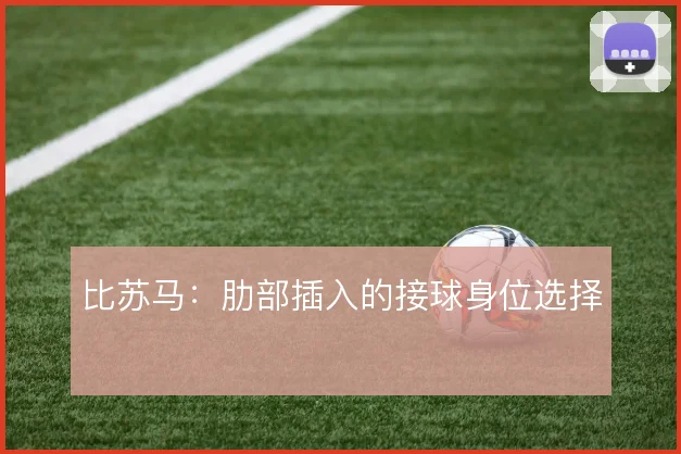比苏马：肋部插入的接球身位选择