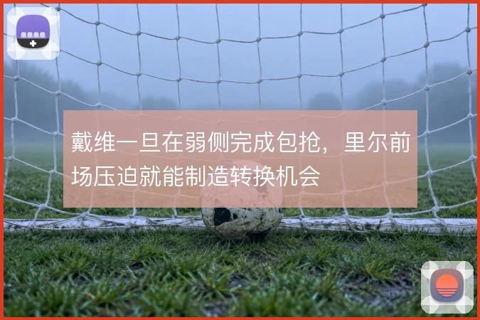 戴维一旦在弱侧完成包抢，里尔前场压迫就能制造转换机会