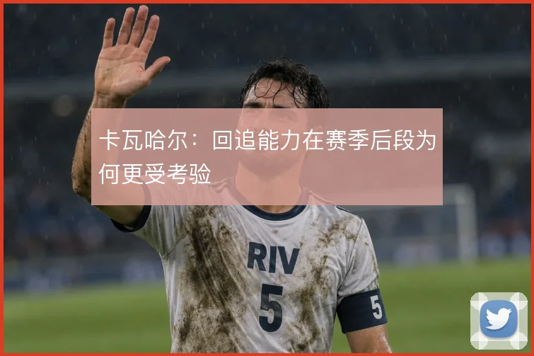 卡瓦哈尔：回追能力在赛季后段为何更受考验