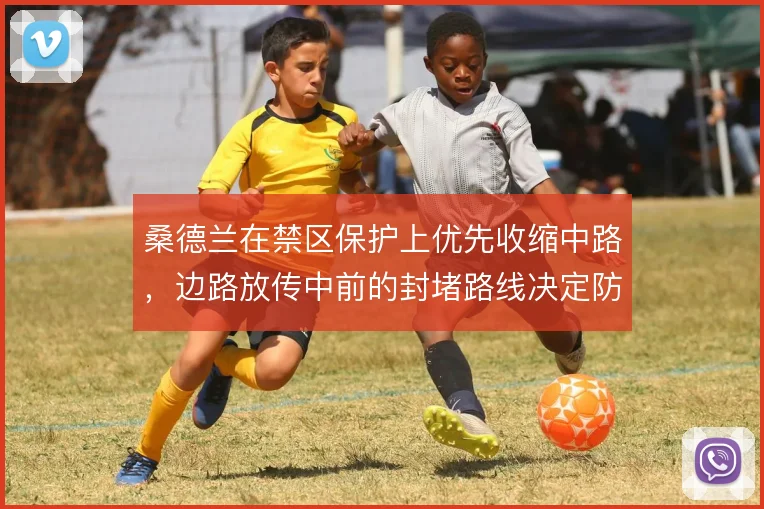 桑德兰在禁区保护上优先收缩中路,边路放传中前的封堵路线决定防守下限